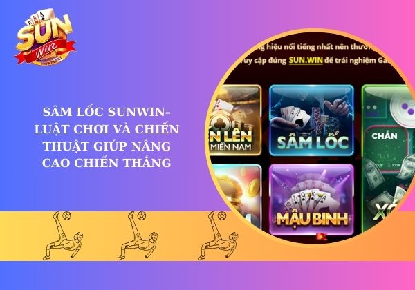 Sâm lốc Sunwin - Luật chơi và chiến thuật giúp nâng cao chiến thắng