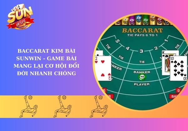 Baccarat kim bài Sunwin - Game bài mang lại cơ hội đổi đời nhanh chóng